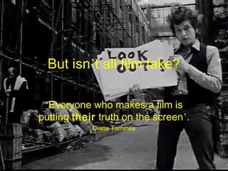 But isn’t all film fake?
‘Everyone who makes a film is
putting their truth on the screen’.
Diane Tammes
 