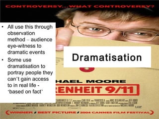 Dramatisation
• All use this through
observation
method – audience
eye-witness to
dramatic events
• Some use
dramatisation to
portray people they
can’t gain access
to in real life -
‘based on fact’
 
