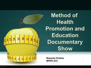 Method of
Health
Promotion and
Education
Documentary
Show
Basanta Chalise
MHPE (01)
 