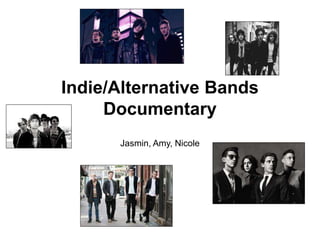 Indie/Alternative Bands
Documentary
Jasmin, Amy, Nicole
 