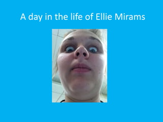 A day in the life of Ellie Mirams 
 
