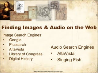 Finding Images & Audio on the Web Image Search Engines Google Picsearch AltaVista Library of Congress Digital History Audio Search Engines AltaVista Singing Fish 
