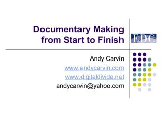 Documentary Making
 from Start to Finish
                Andy Carvin
       www.andycarvin.com
        www.digitaldivide.net
     andycarvin@yahoo.com
 