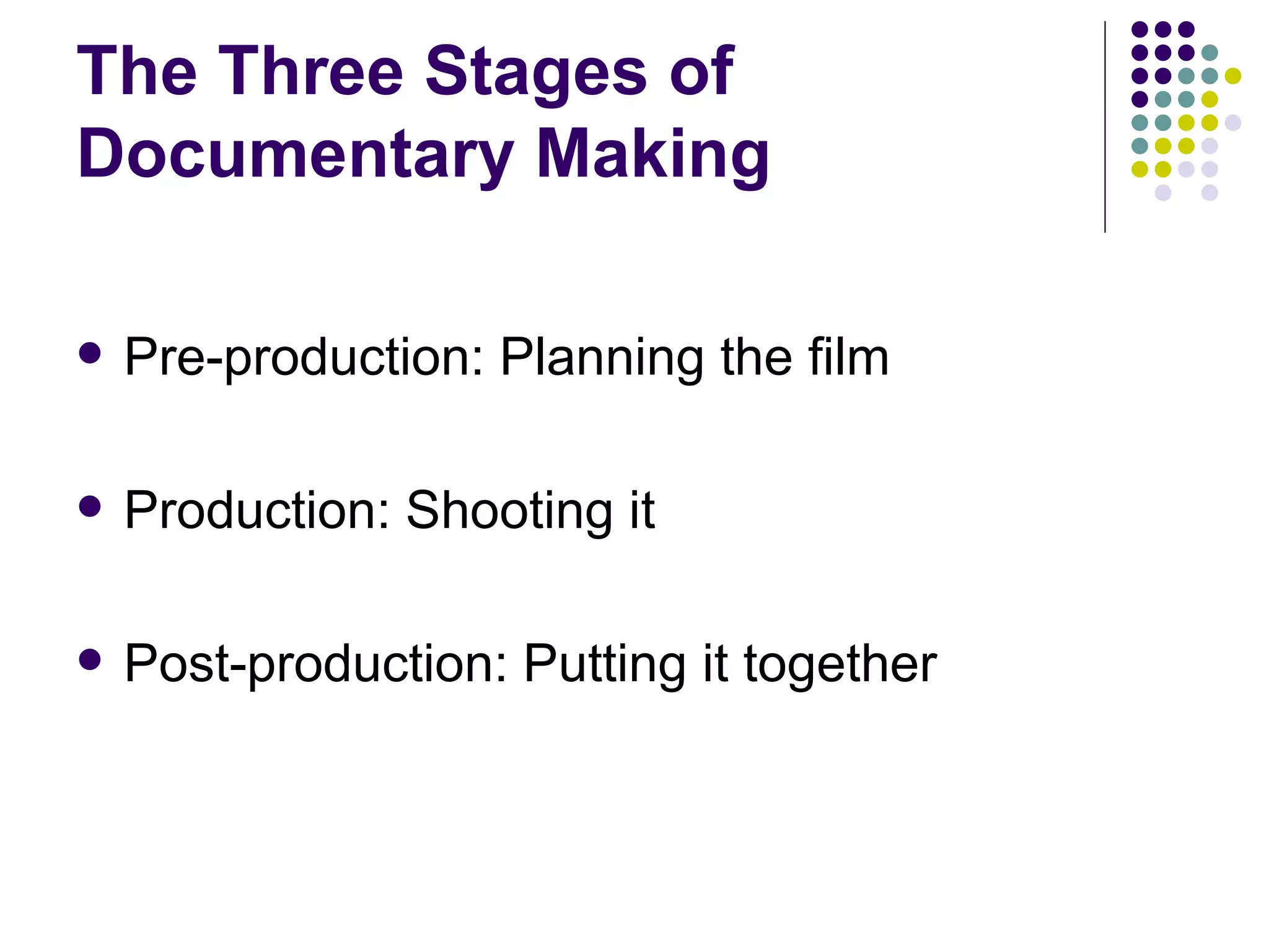 The Three Stages of  Documentary Making Pre-production: Planning the film Production: Shooting it Post-production: Putting it together 
