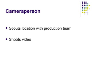Cameraperson <ul><li>Scouts location with production team </li></ul><ul><li>Shoots video </li></ul>