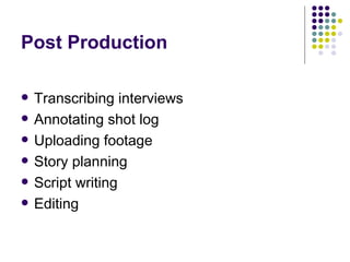 Post Production <ul><li>Transcribing interviews </li></ul><ul><li>Annotating shot log </li></ul><ul><li>Uploading footage ...