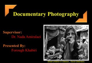 Documentary Photography
Supervisor:
Dr. Nada Amiralaei
Presented By:
Forough Khabiri
David Gillanders
Street children in Odessa ,
 