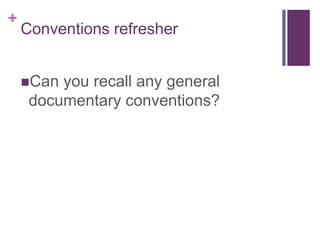 +
Conventions refresher
Can you recall any general
documentary conventions?
 