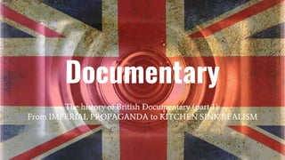 Documentary
The history of British Documentary (part 1):
From IMPERIAL PROPAGANDA to KITCHEN SINK REALISM
 