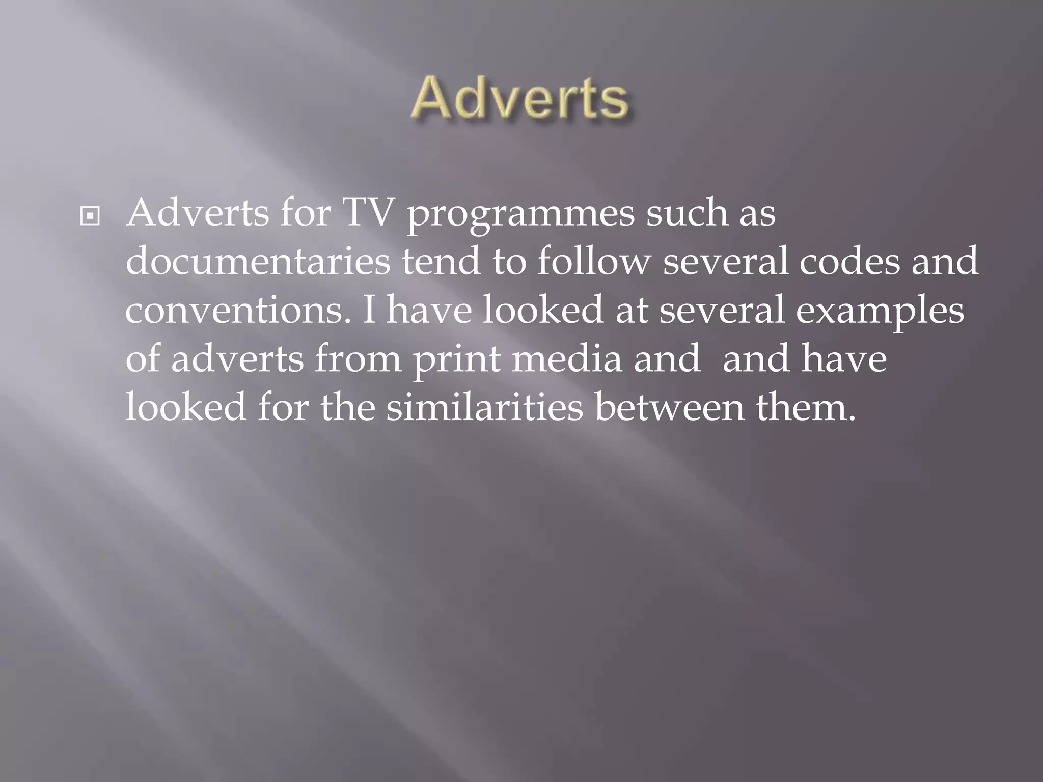 
Adverts for TV programmes such as
documentaries tend to follow several codes and
conventions. I have looked at several examples
of adverts from print media and and have
looked for the similarities between them.
