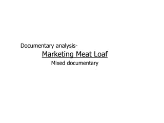 Documentary analysis-
       Marketing Meat Loaf
           Mixed documentary
 