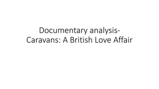 Documentary analysis-
Caravans: A British Love Affair
 