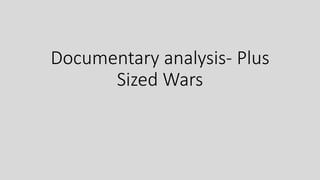 Documentary analysis- Plus
Sized Wars
 