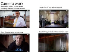 Camera workHandheld camera is used when
following the Police officer around
Long shot of van with prisoners
Over shoulder shot of interview Establishing shots to introduce new areas
 