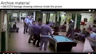 Archive material
• Old CCTV footage showing violence inside the prison
 