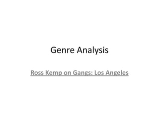 Genre Analysis
Ross Kemp on Gangs: Los Angeles

 