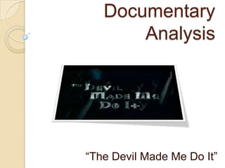 Documentary
       Analysis




“The Devil Made Me Do It”
 