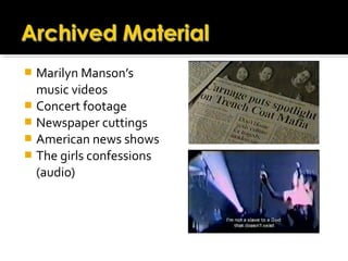  Marilyn Manson’s
music videos
 Concert footage
 Newspaper cuttings
 American news shows
 The girls confessions
(audio)
 