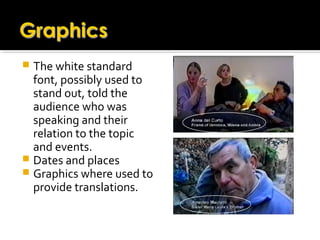  The white standard
font, possibly used to
stand out, told the
audience who was
speaking and their
relation to the topic
and events.
 Dates and places
 Graphics where used to
provide translations.
 