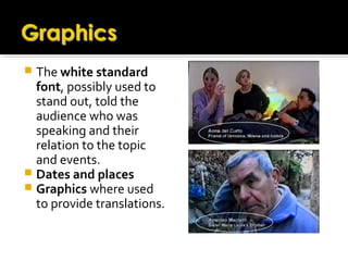  The white standard
font, possibly used to
stand out, told the
audience who was
speaking and their
relation to the topic
and events.
 Dates and places
 Graphics where used
to provide translations.
 