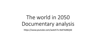 The world in 2050
Documentary analysis
https://www.youtube.com/watch?v=XeEYaX82jSE
 