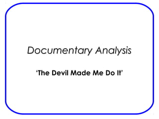 Documentary AnalysisDocumentary Analysis
‘The Devil Made Me Do It’
 
