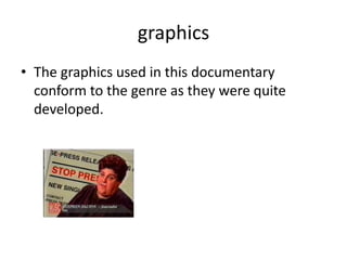 graphics
• The graphics used in this documentary
conform to the genre as they were quite
developed.
 