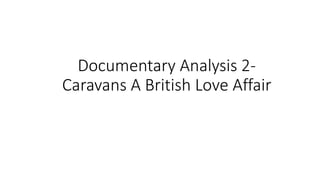 Documentary Analysis 2-
Caravans A British Love Affair
 