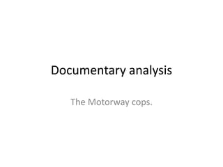 Documentary analysis
The Motorway cops.
 