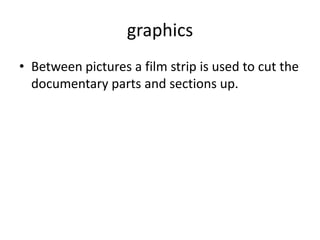 graphics
• Between pictures a film strip is used to cut the
documentary parts and sections up.
 