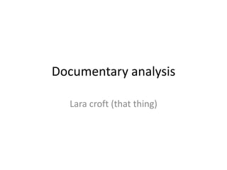 Documentary analysis 
Lara croft (that thing) 
 