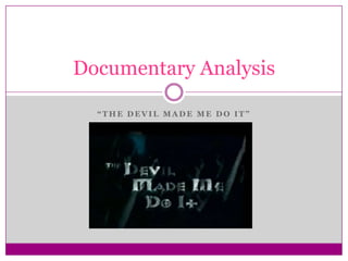“ T H E D E V I L M A D E M E D O I T ”
Documentary Analysis
 