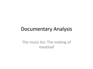 Documentary Analysis 
The music biz: The making of 
meatloaf 
 
