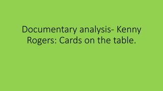 Documentary analysis- Kenny
Rogers: Cards on the table.
 