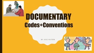 B Y J E S S H I L T O N
Codes+Conventions
DOCUMENTARY
 