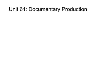 Unit 61: Documentary Production
 