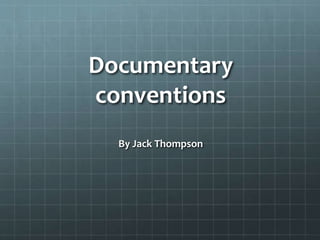 Documentary 
conventions 
By Jack Thompson 
 
