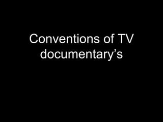 Conventions of TV
documentary’s
 