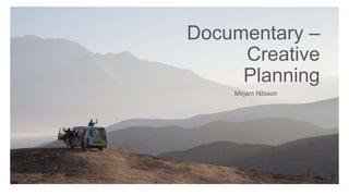 Documentary –
Creative
Planning
Mirjam Nilsson​
 
