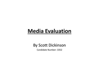 Media Evaluation
By Scott Dickinson
Candidate Number: 3352
 