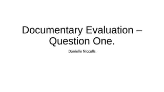 Documentary Evaluation –
Question One.
Danielle Niccolls
 