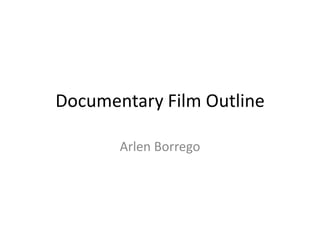 Documentary Film Outline

       Arlen Borrego
 