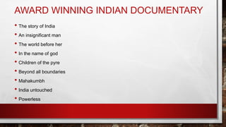 AWARD WINNING INDIAN DOCUMENTARY
• The story of India
• An insignificant man
• The world before her
• In the name of god
• Children of the pyre
• Beyond all boundaries
• Mahakumbh
• India untouched
• Powerless
 