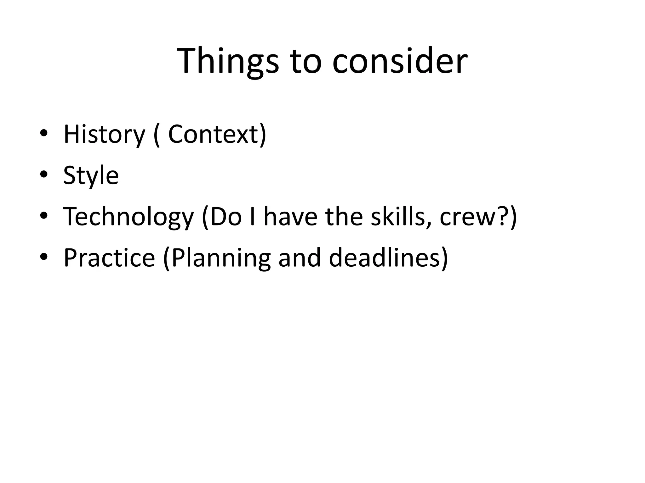 Things to consider
• History ( Context)
• Style
• Technology (Do I have the skills, crew?)
• Practice (Planning and deadlines)
 