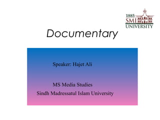 Documentary
Speaker: Hajet Ali
MS Media Studies
Sindh Madressatul Islam University
 
