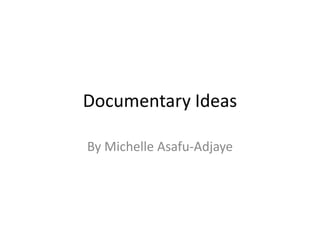Documentary Ideas

By Michelle Asafu-Adjaye
 