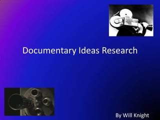 Documentary Ideas Research




                    By Will Knight
 