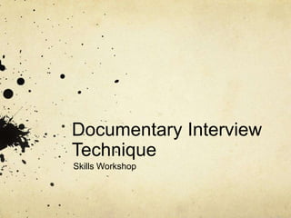 Documentary Interview
Technique
Skills Workshop
 