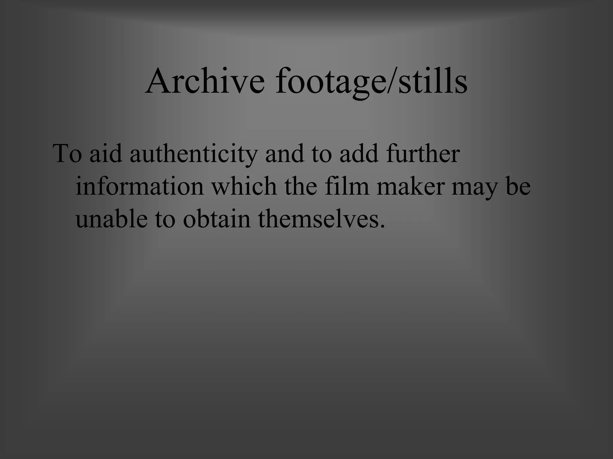 Archive footage/stills
To aid authenticity and to add further
information which the film maker may be
unable to obtain themselves.
 