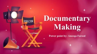 Documentary
Making
Power point by: Aneeqa Fareed
 